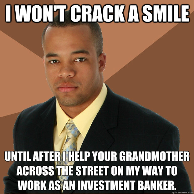 I won't crack a smile until after I help your grandmother across the street on my way to work as an investment banker. - I won't crack a smile until after I help your grandmother across the street on my way to work as an investment banker.  Successful Black Man