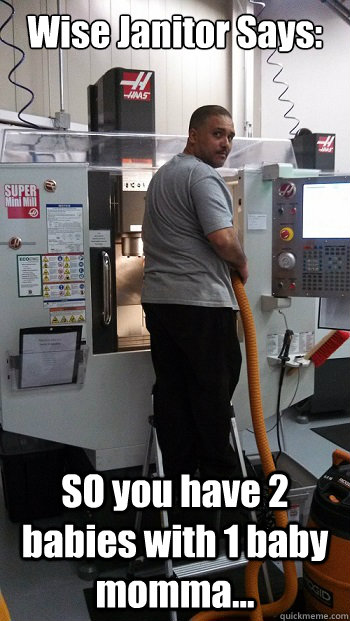 Wise Janitor Says: SO you have 2 babies with 1 baby momma...   