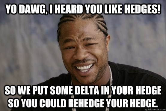 YO DAWG, I HEARD YOU LIKE Hedges! So we put some delta in your hedge so you could rehedge your hedge.  YO DAWG