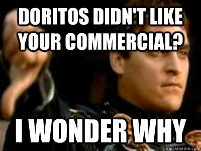 Doritos didn't like your commercial? I wonder why - Doritos didn't like your commercial? I wonder why  Downvoting Roman