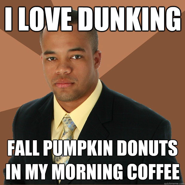 i love dunking fall pumpkin donuts in my morning coffee  Successful Black Man
