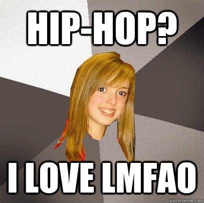 hip-hop? i love lmfao  Musically Oblivious 8th Grader