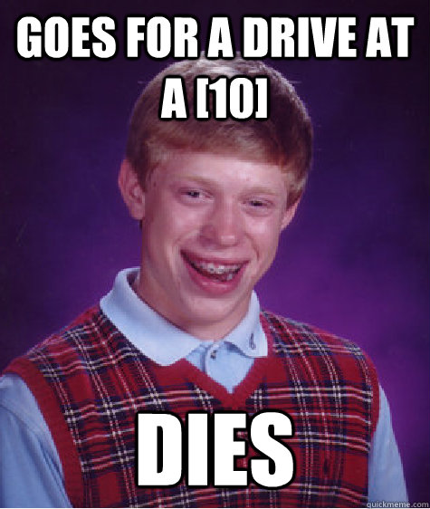 Goes for a drive at a [10] DIES  Bad Luck Brian