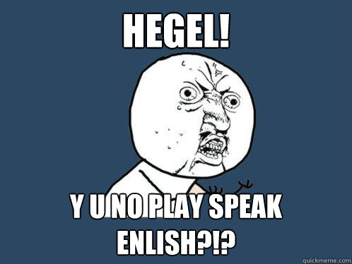 Hegel! y u no play speak enlish?!?  Y U No