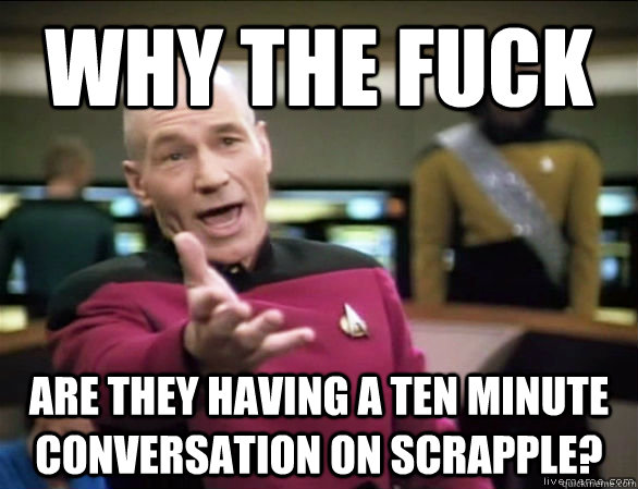 Why the fuck are they having a ten minute conversation on scrapple? - Why the fuck are they having a ten minute conversation on scrapple?  Annoyed Picard HD