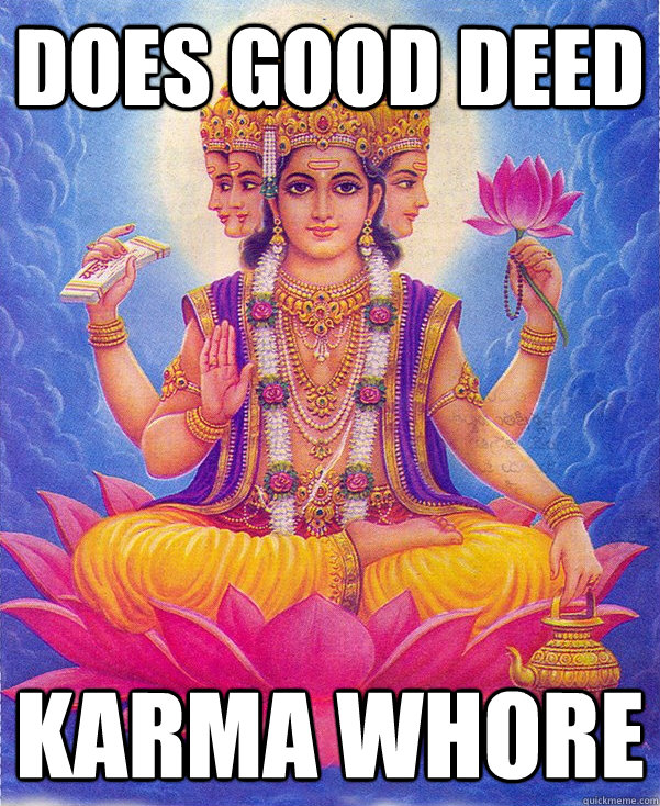 Does Good deed karma Whore  Scum bag Hindu