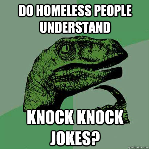 Do homeless people understand knock knock jokes? - Do homeless people understand knock knock jokes?  Philosoraptor