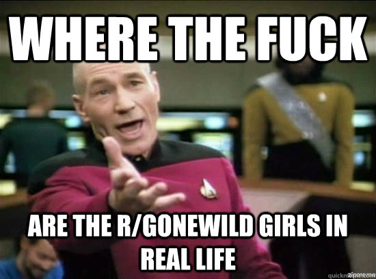 Where the fuck are the r/gonewild girls in real life  Annoyed Picard HD