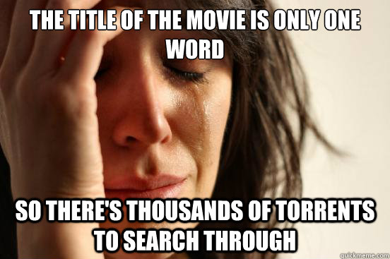 The title of the movie is only one word So there's thousands of torrents to search through  First World Problems