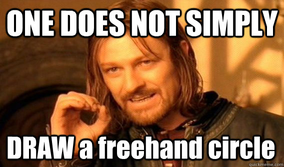 ONE DOES NOT SIMPLY DRAW a freehand circle  One Does Not Simply