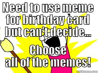 NEED TO USE MEME FOR BIRTHDAY CARD BUT CAN'T DECIDE... CHOOSE ALL OF THE MEMES! All The Things