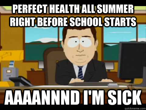 Perfect health all summer right before school starts Aaaannnd I'm sick  Aaand its gone