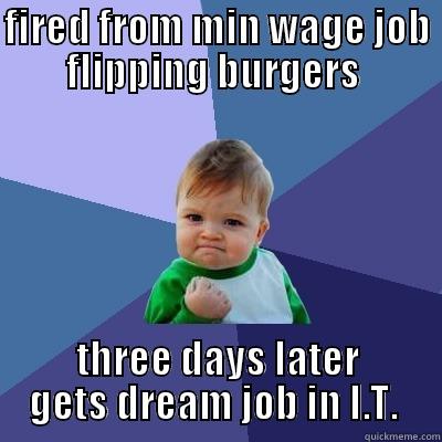 FIRED FROM MIN WAGE JOB FLIPPING BURGERS  THREE DAYS LATER GETS DREAM JOB IN I.T.  Success Kid
