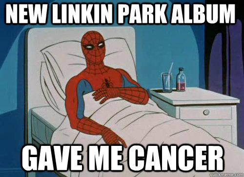 New linkin park album Gave me cancer  Sick Spiderman