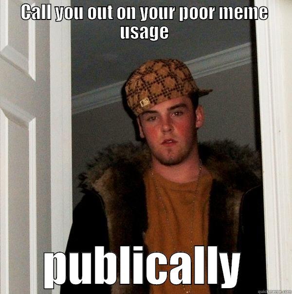 CALL YOU OUT ON YOUR POOR MEME USAGE PUBLICALLY Scumbag Steve