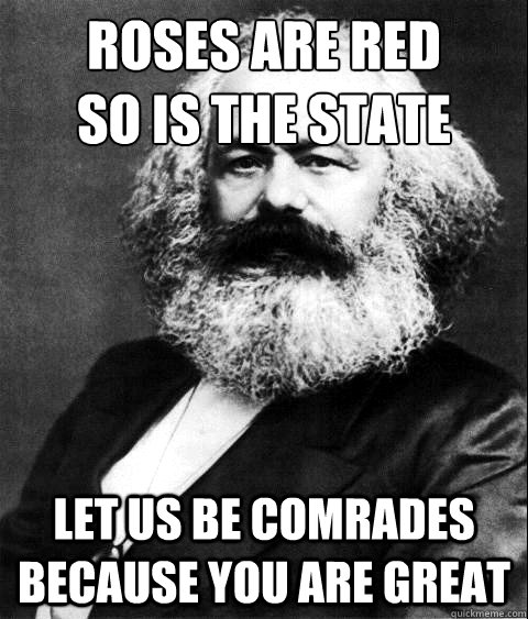Roses are red
so is the state let us be comrades because you are great - Roses are red
so is the state let us be comrades because you are great  KARL MARX