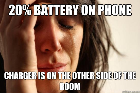20% battery on phone charger is on the other side of the room  First World Problems