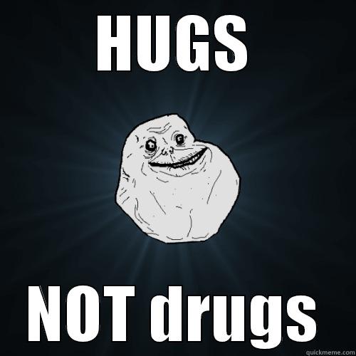 plz no - HUGS NOT DRUGS Forever Alone