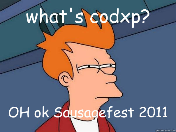 what's codxp? OH ok Sausagefest 2011  Futurama Fry