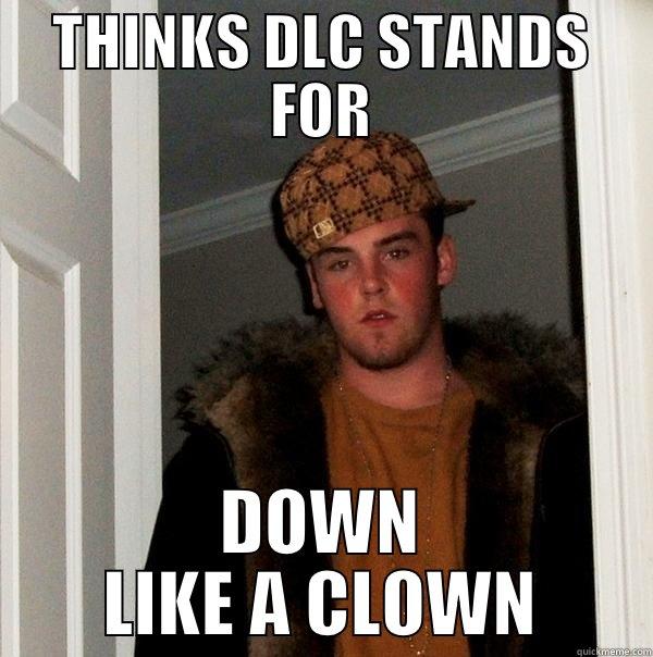 THINKS DLC STANDS FOR DOWN LIKE A CLOWN Scumbag Steve