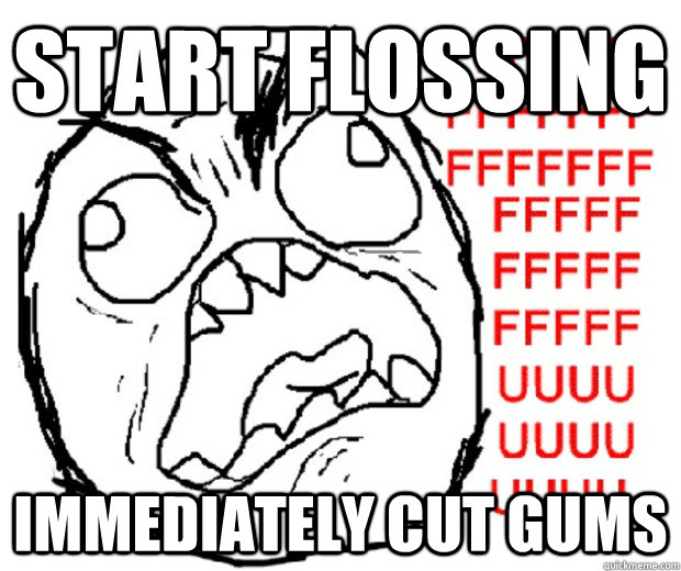 start flossing immediately cut gums  Rage Guy
