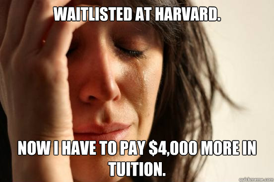 Waitlisted at Harvard. Now I have to pay $4,000 more in tuition.  First World Problems