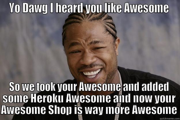 YO DAWG I HEARD YOU LIKE AWESOME SO WE TOOK YOUR AWESOME AND ADDED SOME HEROKU AWESOME AND NOW YOUR AWESOME SHOP IS WAY MORE AWESOME Xzibit meme