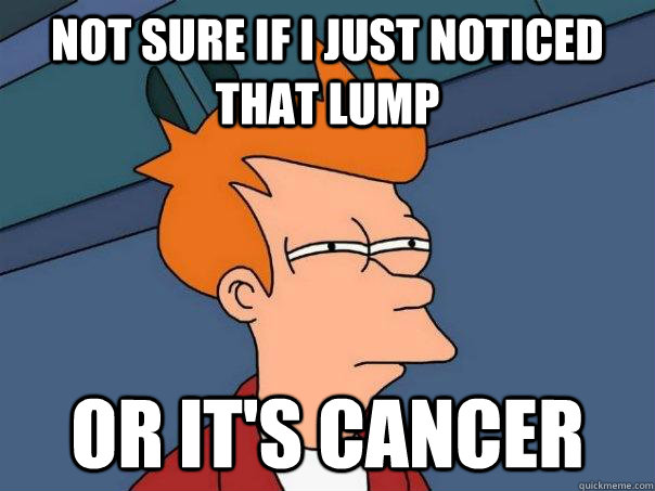 NOT SURE IF I JUST NOTICED THAT LUMP OR IT'S CANCER  Futurama Fry