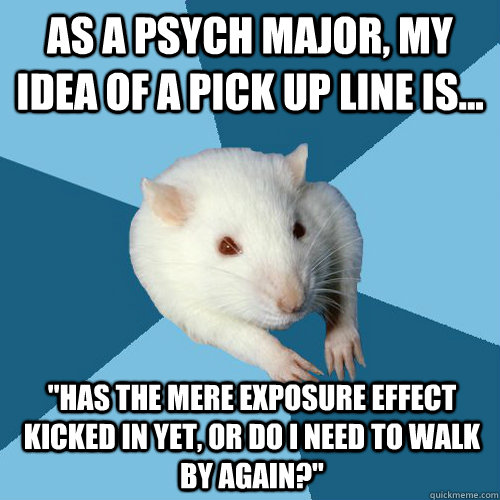 As a psych major, my idea of a pick up line is... 