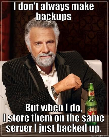 I DON'T ALWAYS MAKE BACKUPS BUT WHEN I DO, I STORE THEM ON THE SAME SERVER I JUST BACKED UP. The Most Interesting Man In The World