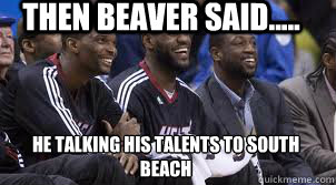 Then beaver said..... he talking his talents to south beach  
