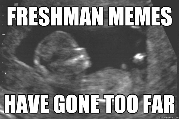 FRESHMAN MEMES HAVE GONE TOO FAR  