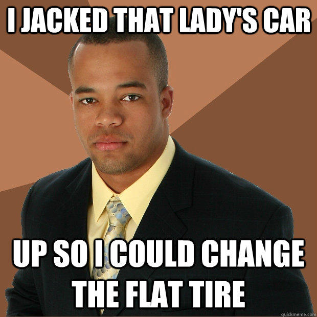 I jacked that lady's car up so i could change the flat tire - I jacked that lady's car up so i could change the flat tire  Successful Black Man