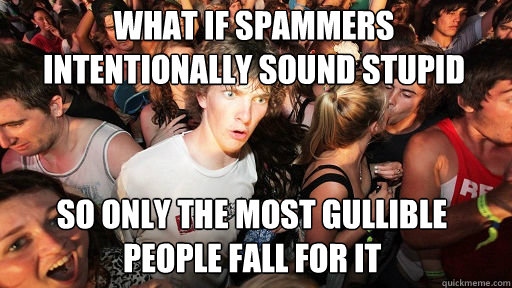 What if spammers intentionally sound stupid
 so only the most gullible people fall for it  Sudden Clarity Clarence