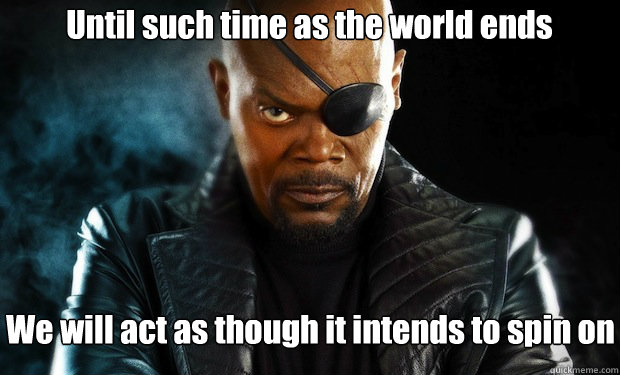 Until such time as the world ends We will act as though it intends to spin on - Until such time as the world ends We will act as though it intends to spin on  Misc
