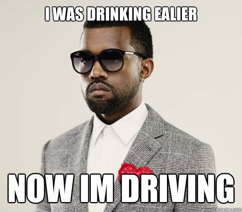 I was drinking ealier now im driving - I was drinking ealier now im driving  Romantic Kanye
