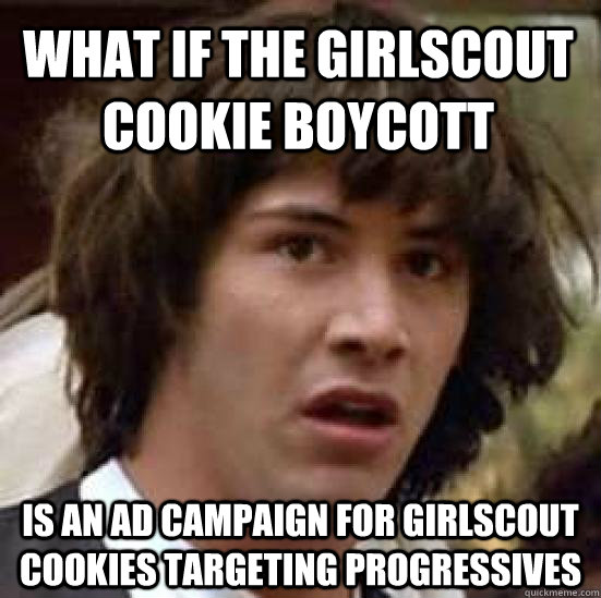 What if the girlscout cookie boycott is an ad campaign for girlscout cookies targeting PROGRESSIVES  conspiracy keanu