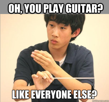 oh, you play guitar? like everyone else? - oh, you play guitar? like everyone else?  Condescending Kevin