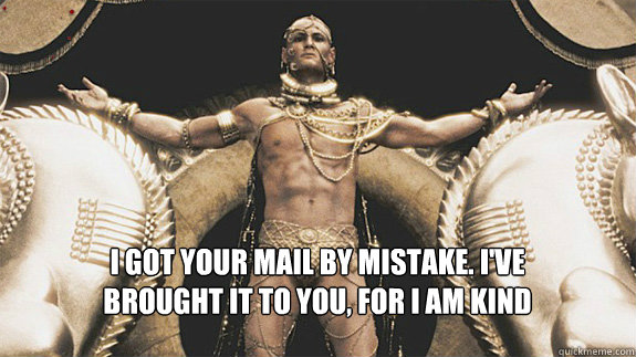 I got your mail by mistake. I've brought it to you, for I am kind - I got your mail by mistake. I've brought it to you, for I am kind  Good Neighbor Xerxes