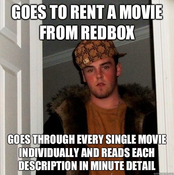 Goes to rent a movie from redbox Goes through every single movie individually and reads each description in minute detail  Scumbag Steve