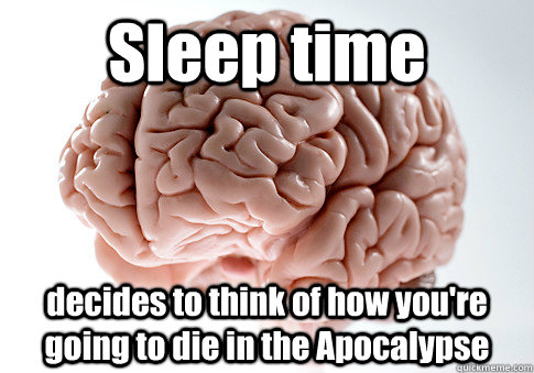 Sleep time decides to think of how you're going to die in the Apocalypse   Scumbag Brain