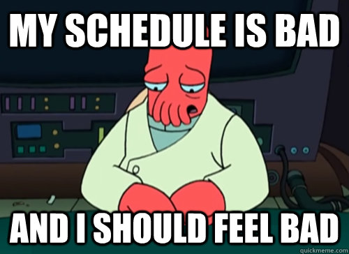 My schedule is bad and i should feel bad  sad zoidberg