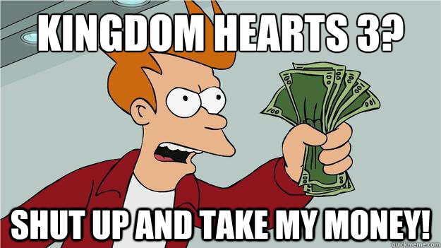 Kingdom hearts 3? Shut up and take my money!  Btech Shut Up And Take My Money Fry