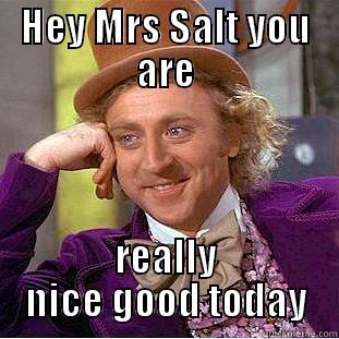 HEY MRS SALT YOU ARE REALLY NICE GOOD TODAY Condescending Wonka