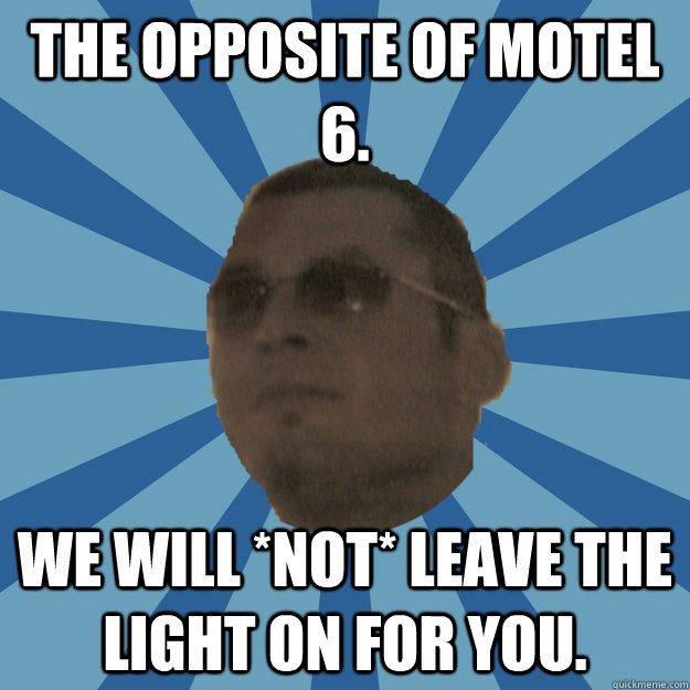 The opposite of Motel 6. we will *NOT* leave the light on for you. - The opposite of Motel 6. we will *NOT* leave the light on for you.  WIR Time Limit