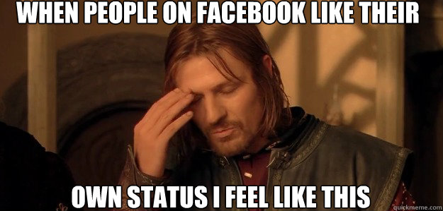 When people on facebook like their  own status i feel like this  