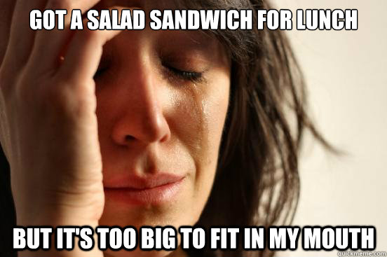 Got a salad sandwich for lunch but it's too big to fit in my mouth  First World Problems