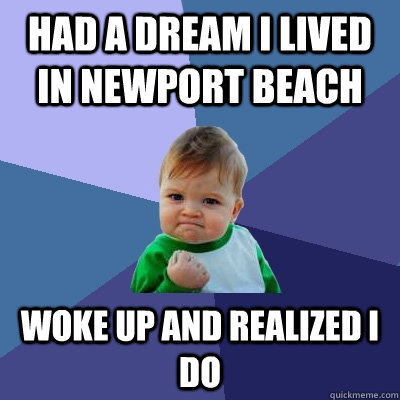 Had a dream I Lived in Newport BEach Woke up and realized i do  Success Kid