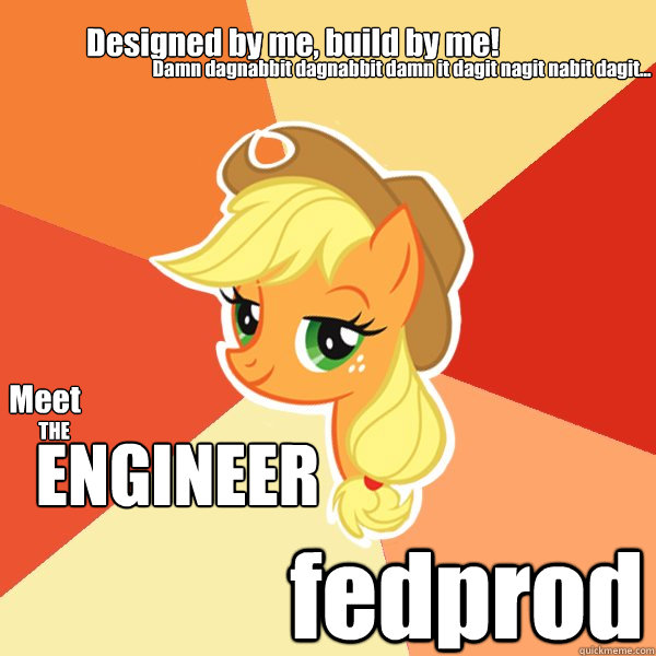 Meet THE ENGINEER fedprod Damn dagnabbit dagnabbit damn it dagit nagit nabit dagit... Designed by me, build by me!  Applejack