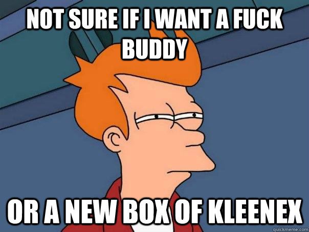 Not sure if I want a fuck buddy Or a new box of kleenex - Not sure if I want a fuck buddy Or a new box of kleenex  Futurama Fry